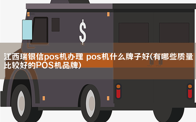 江西瑞银信pos机办理 pos机什么牌子好(有哪些质量比较好的POS机品牌)