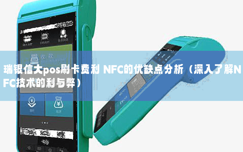瑞银信大pos刷卡费利 NFC的优缺点分析（深入了解NFC技术的利与弊）