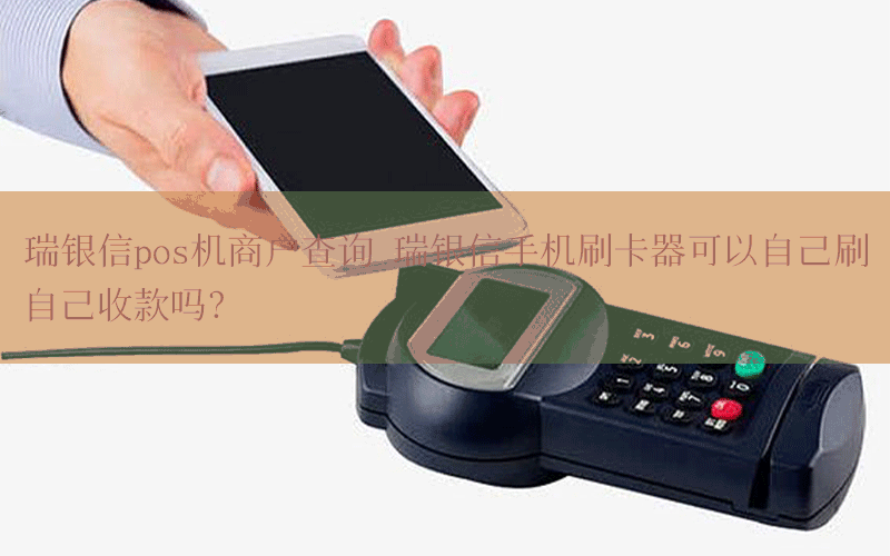 瑞银信pos机商户查询 瑞银信手机刷卡器可以自己刷自己收款吗？